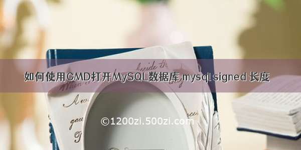 如何使用CMD打开MySQL数据库 mysql signed 长度