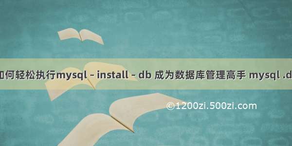 如何轻松执行mysql – install – db 成为数据库管理高手 mysql .db