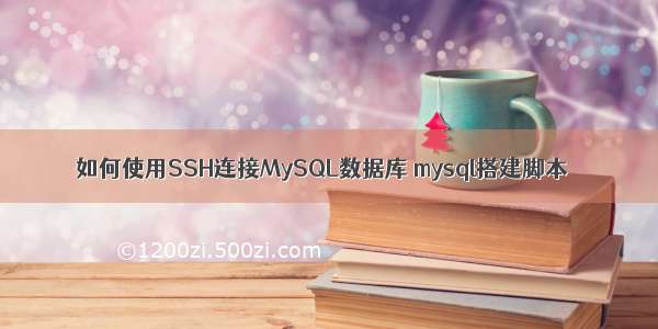 如何使用SSH连接MySQL数据库 mysql搭建脚本