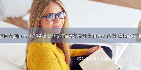 如何查询mysql80密码？快速解决方法分享 mysql函数 连接字符串