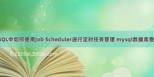 MySQL中如何使用Job Scheduler进行定时任务管理 mysql数据库查询慢