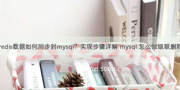 redis数据如何同步到mysql？实现步骤详解 mysql 怎么做级联删除