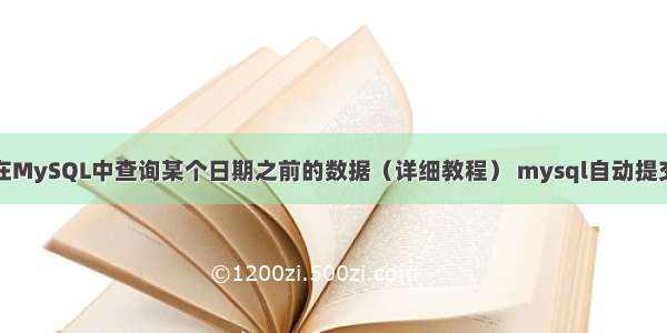 如何在MySQL中查询某个日期之前的数据（详细教程） mysql自动提交语句