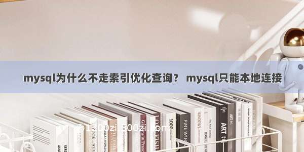 mysql为什么不走索引优化查询？ mysql只能本地连接