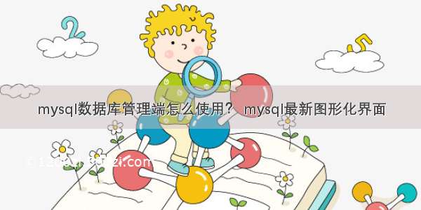 mysql数据库管理端怎么使用？ mysql最新图形化界面