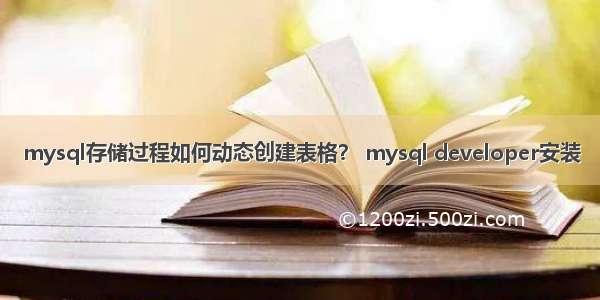 mysql存储过程如何动态创建表格？ mysql developer安装