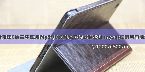 如何在C语言中使用MySQL数据库进行数据处理 mysql过的所有表名