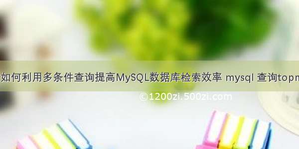 如何利用多条件查询提高MySQL数据库检索效率 mysql 查询topn