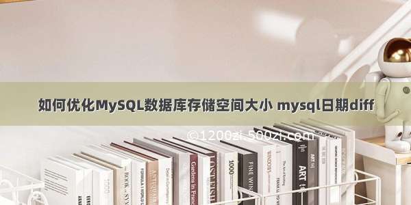 如何优化MySQL数据库存储空间大小 mysql日期diff