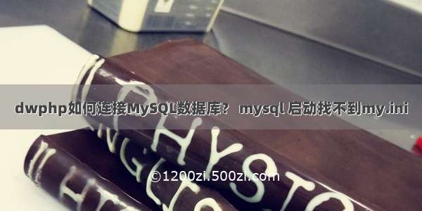 dwphp如何连接MySQL数据库？ mysql 启动找不到my.ini