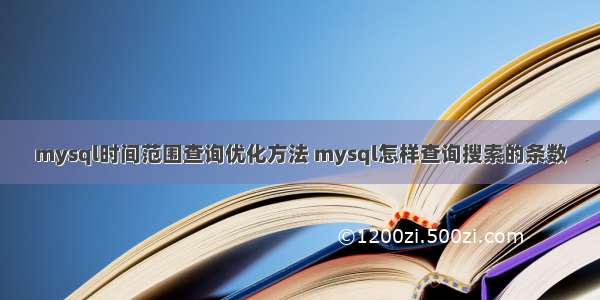 mysql时间范围查询优化方法 mysql怎样查询搜索的条数