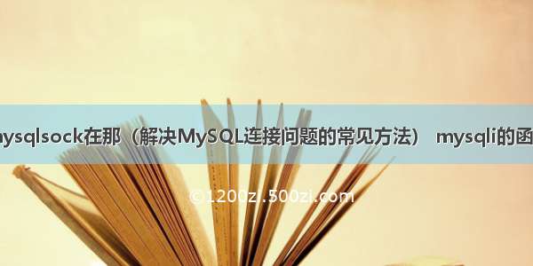 mysqlsock在那（解决MySQL连接问题的常见方法） mysqli的函数