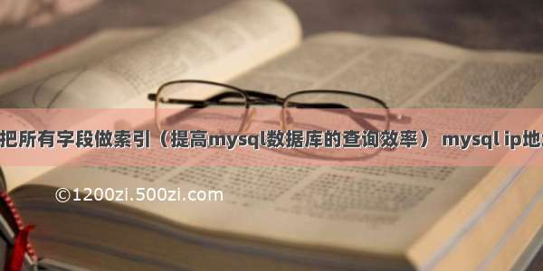 mysql把所有字段做索引（提高mysql数据库的查询效率） mysql ip地址用int