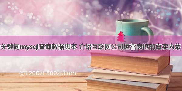 根据输入的关键词mysql查询数据脚本 介绍互联网公司运营岗位的真实内幕 mysql spli