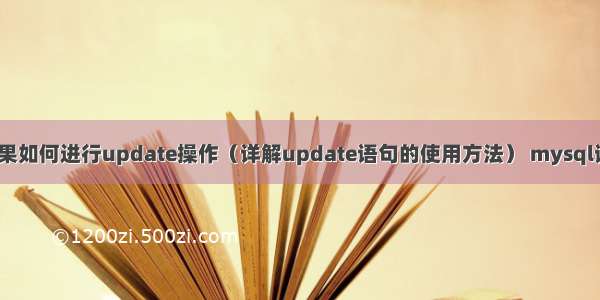 MySQL查询结果如何进行update操作（详解update语句的使用方法） mysql读取性能有多少