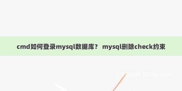 cmd如何登录mysql数据库？ mysql删除check约束