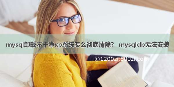 mysql卸载不干净xp系统怎么彻底清除？ mysqldb无法安装