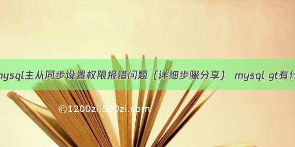 解决mysql主从同步设置权限报错问题（详细步骤分享） mysql gt有什么用