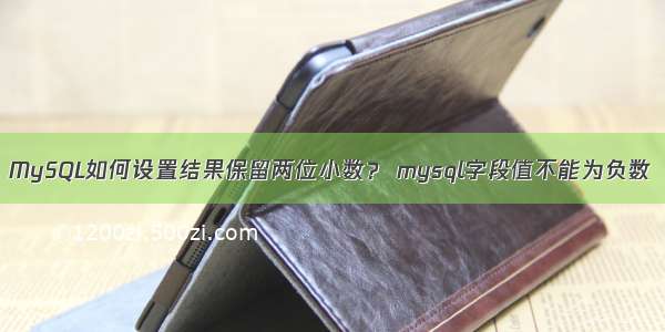 MySQL如何设置结果保留两位小数？ mysql字段值不能为负数