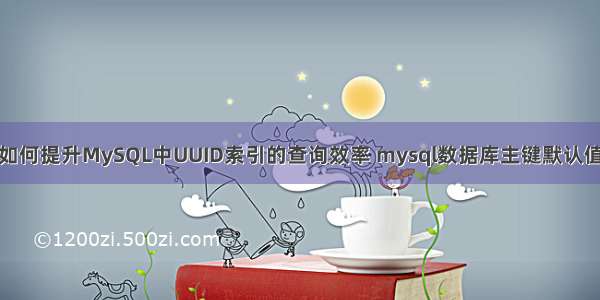 如何提升MySQL中UUID索引的查询效率 mysql数据库主键默认值