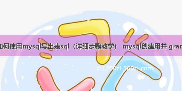 如何使用mysql导出表sql（详细步骤教学） mysql创建用并 grant