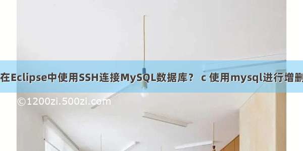 如何在Eclipse中使用SSH连接MySQL数据库？ c 使用mysql进行增删改查