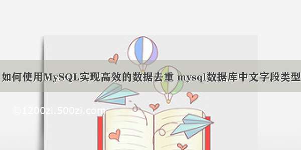 如何使用MySQL实现高效的数据去重 mysql数据库中文字段类型