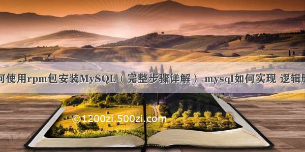 如何使用rpm包安装MySQL（完整步骤详解） mysql如何实现 逻辑删除