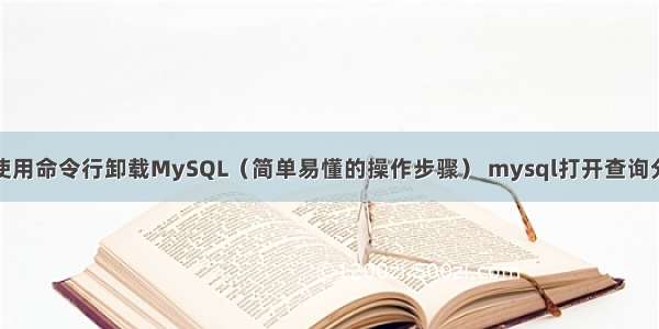 如何使用命令行卸载MySQL（简单易懂的操作步骤） mysql打开查询分析器