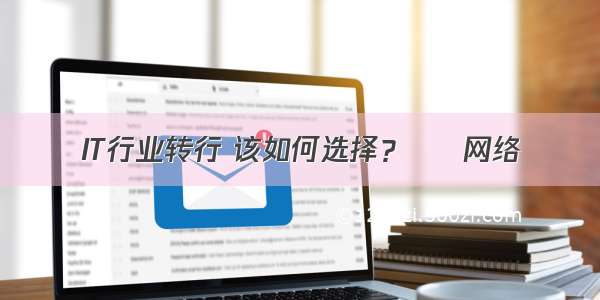 IT行业转行 该如何选择？ – 网络