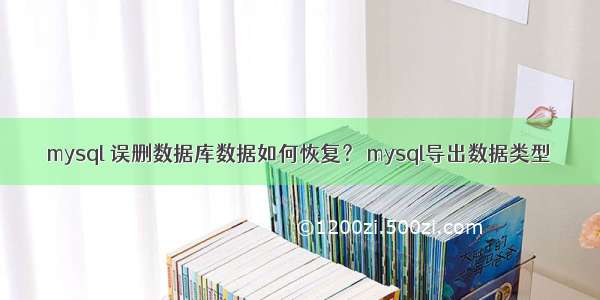 mysql 误删数据库数据如何恢复？ mysql导出数据类型