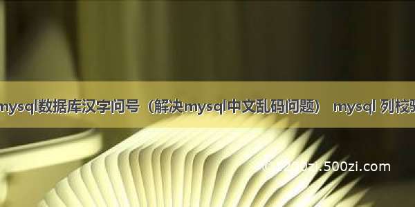 mysql数据库汉字问号（解决mysql中文乱码问题） mysql 列校验