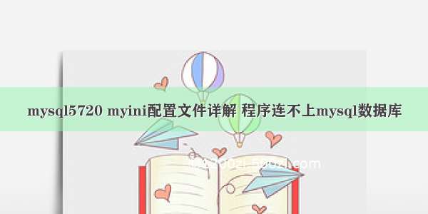 mysql5720 myini配置文件详解 程序连不上mysql数据库