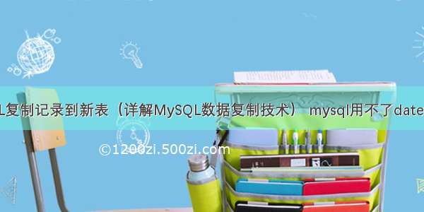 MySQL复制记录到新表（详解MySQL数据复制技术） mysql用不了dateformat