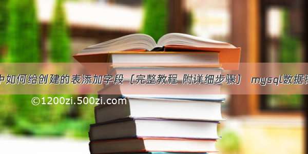 MySQL中如何给创建的表添加字段（完整教程 附详细步骤） mysql数据拼接两列