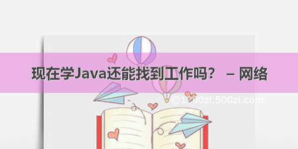 现在学Java还能找到工作吗？ – 网络