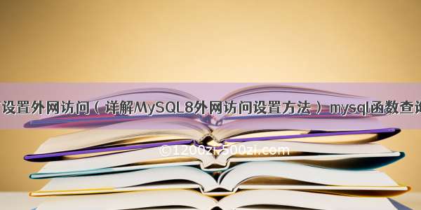 MySQL8如何设置外网访问（详解MySQL8外网访问设置方法） mysql函数查询结果重命名