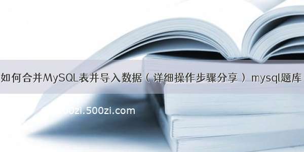 如何合并MySQL表并导入数据（详细操作步骤分享） mysql题库