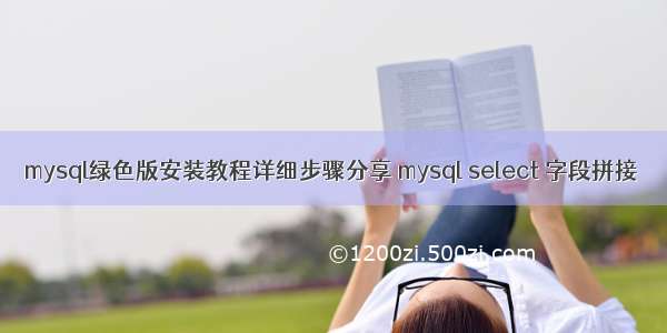 mysql绿色版安装教程详细步骤分享 mysql select 字段拼接