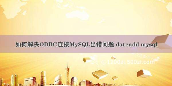 如何解决ODBC连接MySQL出错问题 dateadd mysql