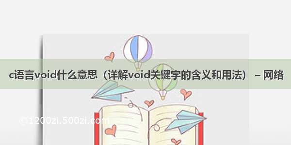 c语言void什么意思（详解void关键字的含义和用法） – 网络