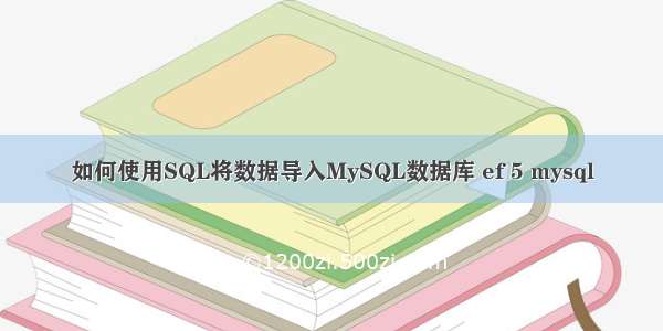 如何使用SQL将数据导入MySQL数据库 ef 5 mysql