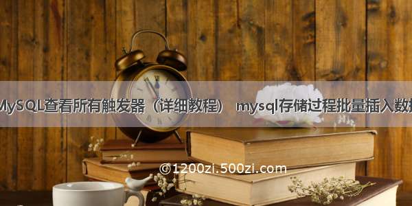 MySQL查看所有触发器（详细教程） mysql存储过程批量插入数据