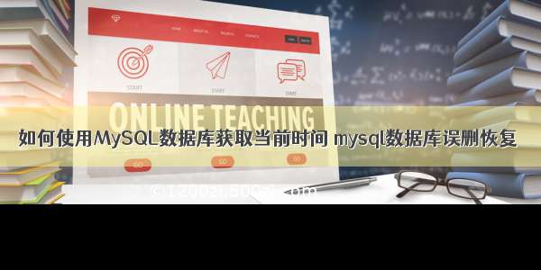 如何使用MySQL数据库获取当前时间 mysql数据库误删恢复