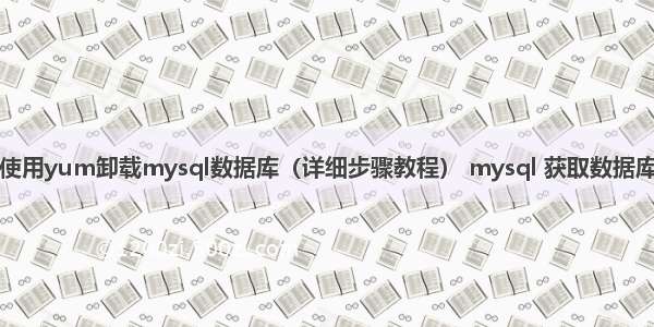 如何使用yum卸载mysql数据库（详细步骤教程） mysql 获取数据库大小