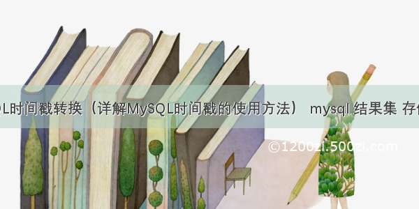 MySQL时间戳转换（详解MySQL时间戳的使用方法） mysql 结果集 存储过程