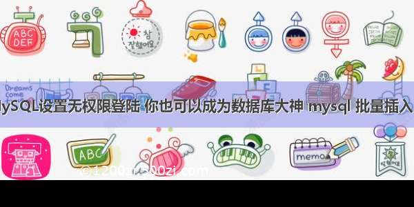 MySQL设置无权限登陆 你也可以成为数据库大神 mysql 批量插入 id