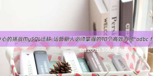 跨越数据中心的挑战MySQL迁移 运营新人必须掌握的10个高效方法 odbc for mysql