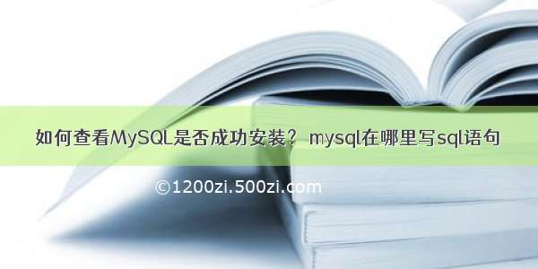 如何查看MySQL是否成功安装？ mysql在哪里写sql语句