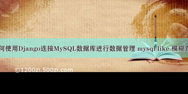 如何使用Django连接MySQL数据库进行数据管理 mysql like 模糊查询